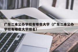 广东二本公办学校有哪些大学（广东二本公办学校有哪些大学排名）