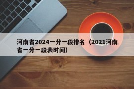 河南省2024一分一段排名（2021河南省一分一段表时间）