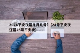 2024平安夜是几月几号?（24号平安夜还是25号平安夜）