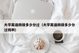 大学英语四级多少分过（大学英语四级多少分过线啊）