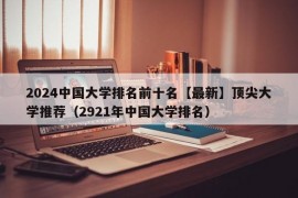 2024中国大学排名前十名【最新】顶尖大学推荐（2921年中国大学排名）