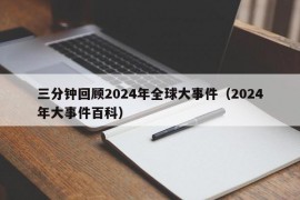 三分钟回顾2024年全球大事件（2024年大事件百科）