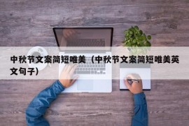 中秋节文案简短唯美（中秋节文案简短唯美英文句子）