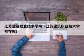 江苏建筑职业技术学院（江苏建筑职业技术学院在哪）