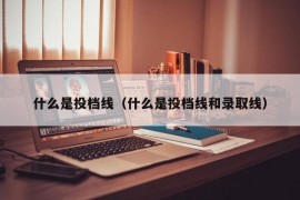 什么是投档线（什么是投档线和录取线）