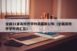 全国31省高校开学时间最新公布（全国高校开学时间汇总）