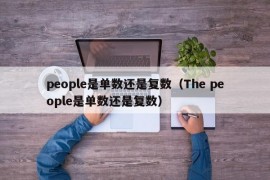 people是单数还是复数（The people是单数还是复数）