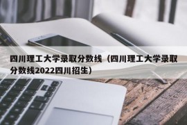 四川理工大学录取分数线（四川理工大学录取分数线2022四川招生）