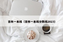 吉林一本线（吉林一本线分数线2023）