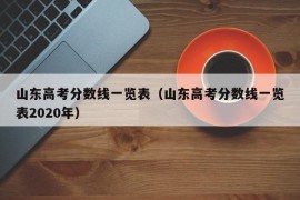 山东高考分数线一览表（山东高考分数线一览表2020年）