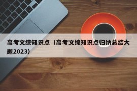 高考文综知识点（高考文综知识点归纳总结大题2023）