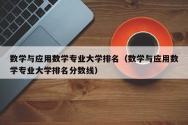 数学与应用数学专业大学排名（数学与应用数学专业大学排名分数线）