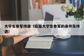 大学生参军待遇（应届大学生参军的条件及待遇）