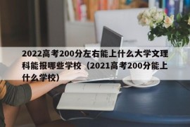 2022高考200分左右能上什么大学文理科能报哪些学校（2021高考200分能上什么学校）