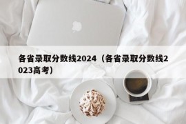 各省录取分数线2024（各省录取分数线2023高考）