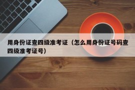 用身份证查四级准考证（怎么用身份证号码查四级准考证号）