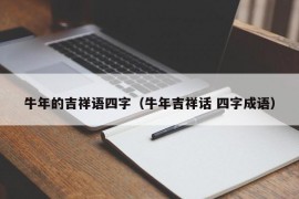 牛年的吉祥语四字（牛年吉祥话 四字成语）