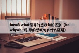 how和what引导的感叹句的区别（how与what引导的感叹句有什么区别）