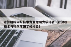 计算机科学与技术专业考研大学排名（计算机技术与科学考研学校排名）