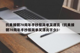 抗美援朝70周年手抄报简单又漂亮（抗美援朝70周年手抄报简单又漂亮字少）