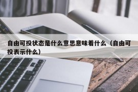 自由可投状态是什么意思意味着什么（自由可投表示什么）