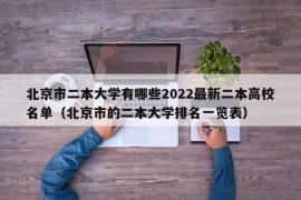 北京市二本大学有哪些2022最新二本高校名单（北京市的二本大学排名一览表）