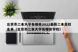 北京市二本大学有哪些2022最新二本高校名单（北京市二本大学有哪些学校）