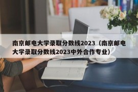 南京邮电大学录取分数线2023（南京邮电大学录取分数线2023中外合作专业）