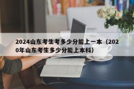 2024山东考生考多少分能上一本（2020年山东考生多少分能上本科）