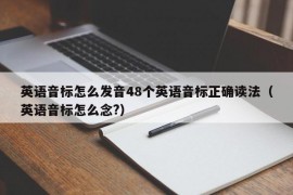 英语音标怎么发音48个英语音标正确读法（英语音标怎么念?）