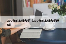 300分的本科大学（300分的本科大学理科）