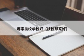 哪家技校学校好（技校那家好）