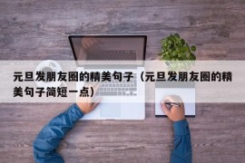 元旦发朋友圈的精美句子（元旦发朋友圈的精美句子简短一点）