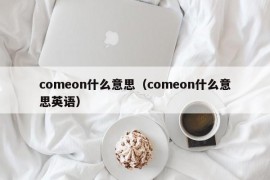 comeon什么意思（comeon什么意思英语）