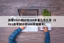 高考2023倒计时100天是几月几号（2021高考倒计时100天是哪天）