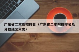 广东省二本院校排名（广东省二本院校排名及分数线艺术类）