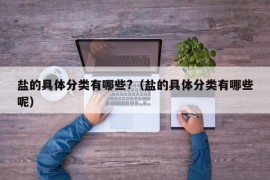 盐的具体分类有哪些?（盐的具体分类有哪些呢）