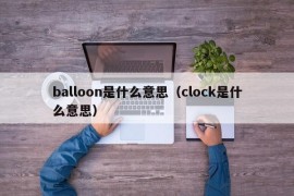 balloon是什么意思（clock是什么意思）