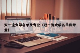 双一流大学名单及专业（双一流大学名单和专业）