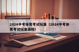 2024中考体育考试标准（2024中考体育考试标准洛阳）