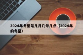 2024年冬至是几月几号几点（2024年的冬至）