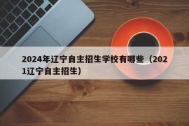 2024年辽宁自主招生学校有哪些（2021辽宁自主招生）