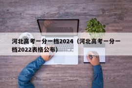 河北高考一分一档2024（河北高考一分一档2022表格公布）