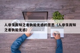 人非生而知之者孰能无惑的意思（人非生而知之者孰能无惑）