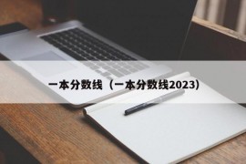 一本分数线（一本分数线2023）