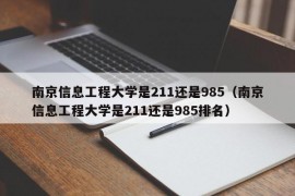 南京信息工程大学是211还是985（南京信息工程大学是211还是985排名）