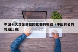 中国十大含金量舞蹈比赛有哪些（中国有名的舞蹈比赛）