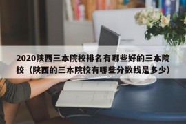 2020陕西三本院校排名有哪些好的三本院校（陕西的三本院校有哪些分数线是多少）