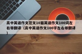 高中英语作文范文10篇英语作文100词左右带翻译（高中英语作文100字左右带翻译）