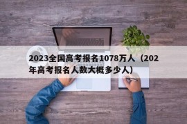 2023全国高考报名1078万人（202年高考报名人数大概多少人）